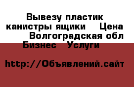 Вывезу пластик канистры ящики  › Цена ­ 15 - Волгоградская обл. Бизнес » Услуги   